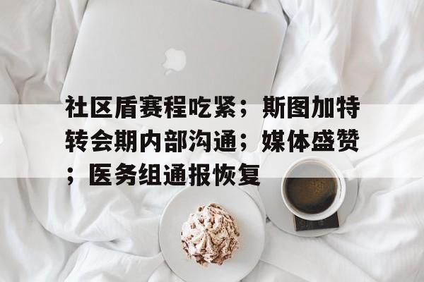 九游娱乐互动中心-关于社区盾赛程吃紧；斯图加特转会期内部沟通；媒体盛赞；医务组通报恢复的信息